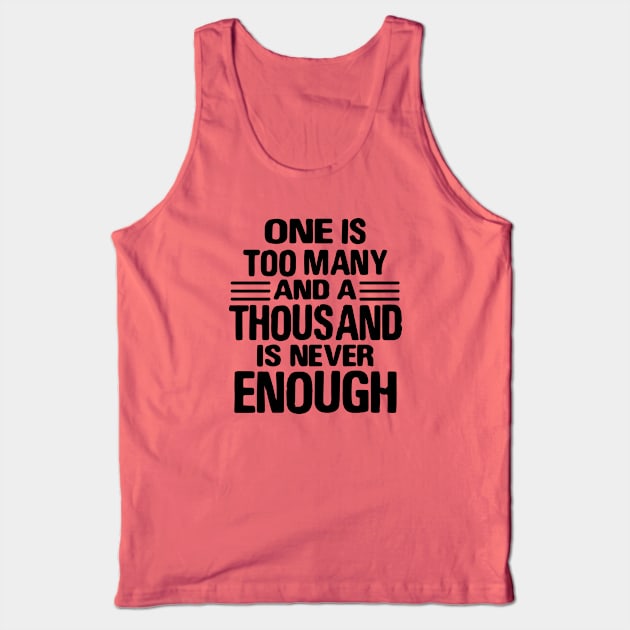 One Is Too Many, 1000 Never Enough Tank Top by JodyzDesigns